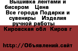 Вышивка лентами и бисером › Цена ­ 25 000 - Все города Подарки и сувениры » Изделия ручной работы   . Кировская обл.,Киров г.